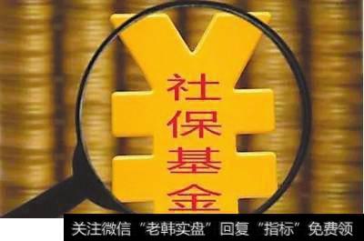 深圳市社保基金管理局_社保基金连续三季度增持22只股票