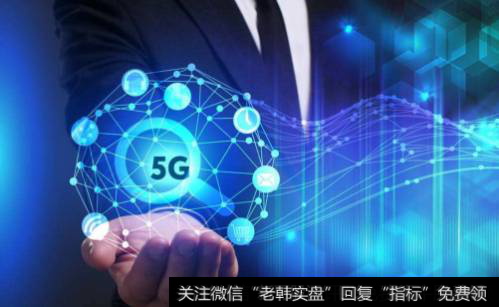 5g概念股龙头_5G概念股快速走强 提前布局5G产业链公司