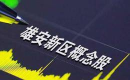 雄安规划框架基本成熟一批重点项目适时启动 雄安概念股受关注