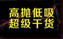 【干货】波段操作中不为人知的高抛低吸股票投资技巧 极高概率