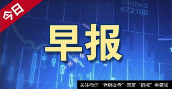 18年6月13日题材早报：QFII及RQFII资金汇出限制取消、外资投A股更便利