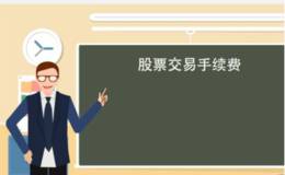 股票交易手续费标准是什么？<em>股票交易费用</em>有哪些？