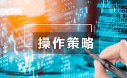 居锦斌股市操作策略点评：周一展望及操作策略 