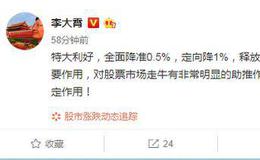 [<em>李大霄</em>最新股市评论]特大利好！降准对稳增长有重要作用，对股市走牛有非常明显的助推作用 