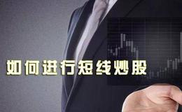 <em>炒股入门知识</em>丨如何进行短线炒股