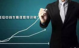 <em>炒股入门知识</em>丨低位中线牛股该如何识别？