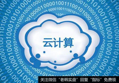 工信部推动云计算产业快速发展,云计算题材<a href='/gainiangu/'>概念股</a>可关注