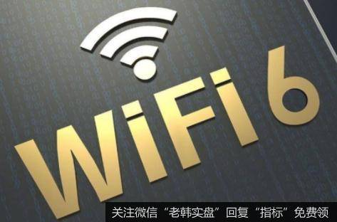 Wi-Fi6普及望全面提速,WIFI6题材<a href='/gainiangu/'>概念股</a>可关注